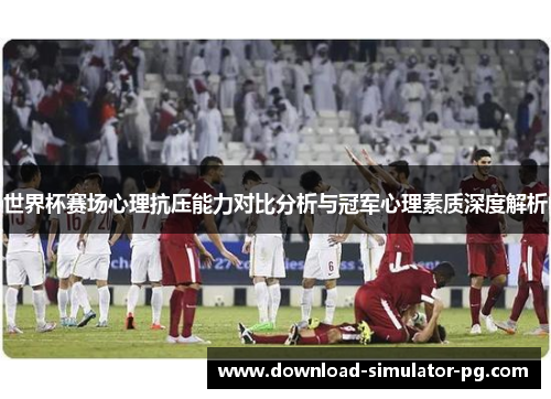 世界杯赛场心理抗压能力对比分析与冠军心理素质深度解析