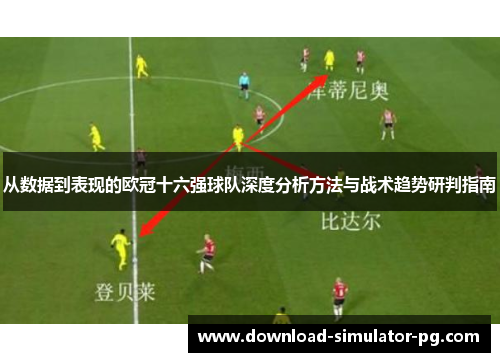 从数据到表现的欧冠十六强球队深度分析方法与战术趋势研判指南