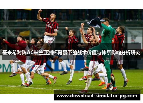 基米希对阵AC米兰亚洲杯背景下的战术价值与体系影响分析研究