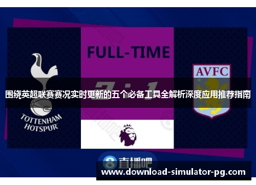 围绕英超联赛赛况实时更新的五个必备工具全解析深度应用推荐指南