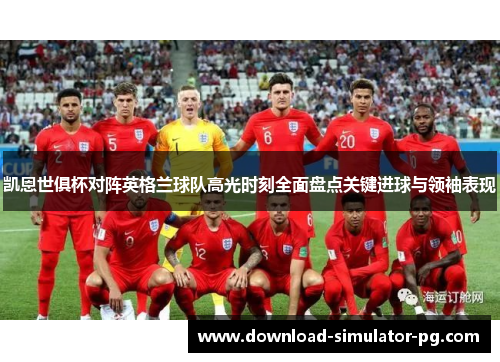 凯恩世俱杯对阵英格兰球队高光时刻全面盘点关键进球与领袖表现