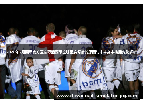 2026年2月西甲官方宣布取消西甲全明星赛背后的原因与未来赛事格局变化解析