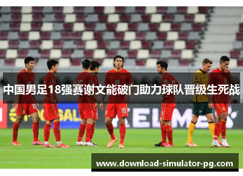 中国男足18强赛谢文能破门助力球队晋级生死战