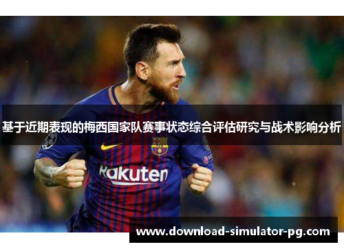 基于近期表现的梅西国家队赛事状态综合评估研究与战术影响分析