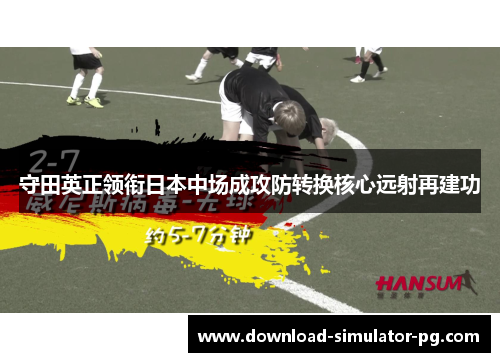 守田英正领衔日本中场成攻防转换核心远射再建功