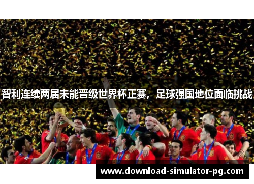 智利连续两届未能晋级世界杯正赛，足球强国地位面临挑战