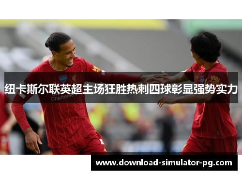 纽卡斯尔联英超主场狂胜热刺四球彰显强势实力