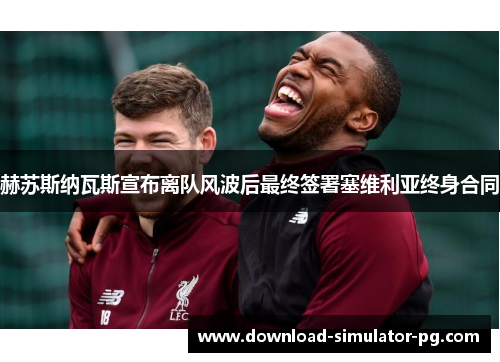 赫苏斯纳瓦斯宣布离队风波后最终签署塞维利亚终身合同