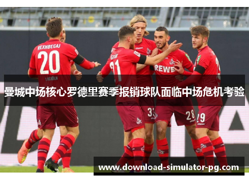 曼城中场核心罗德里赛季报销球队面临中场危机考验 曼城中场核心罗德里赛季报销球队面临中场危机考验