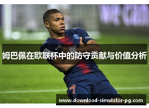 姆巴佩在欧联杯中的防守贡献与价值分析
