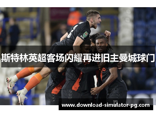斯特林英超客场闪耀再进旧主曼城球门