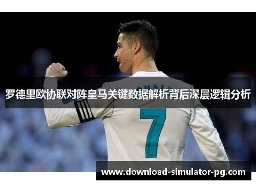 罗德里欧协联对阵皇马关键数据解析背后深层逻辑分析 罗德里欧协联对阵皇马关键数据解析背后深层逻辑分析